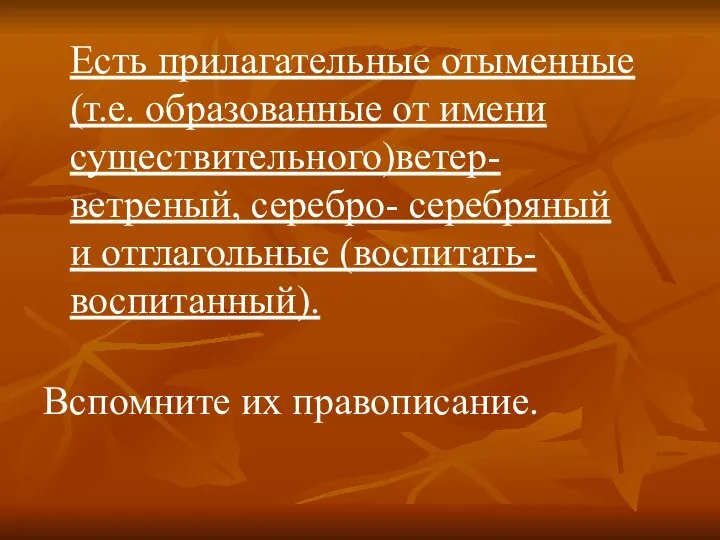 Есть прилагательные отыменные (т.е. образованные от имени существительного)ветер- ветреный, серебро- серебряный