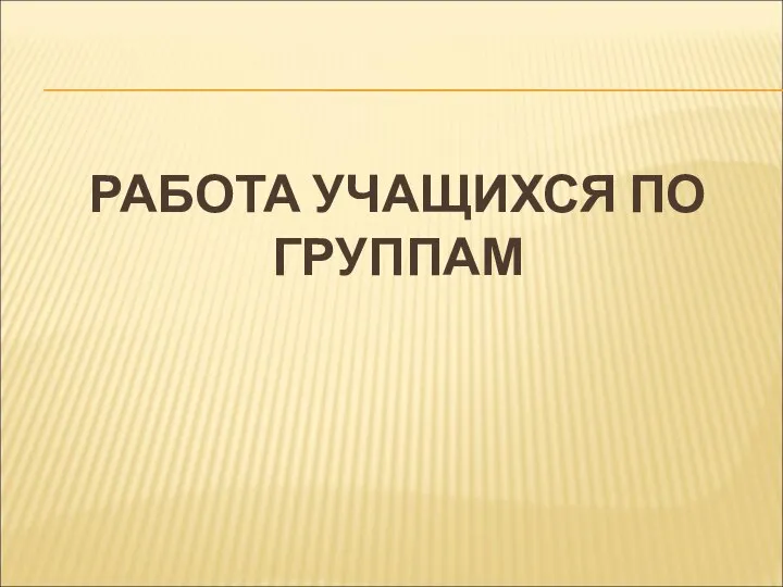 РАБОТА УЧАЩИХСЯ ПО ГРУППАМ