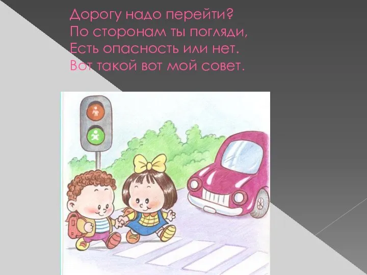 Дорогу надо перейти? По сторонам ты погляди, Есть опасность или нет. Вот такой вот мой совет.