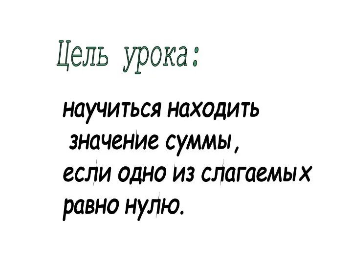 Цель урока: научиться находить значение суммы, если одно из слагаемых равно нулю.