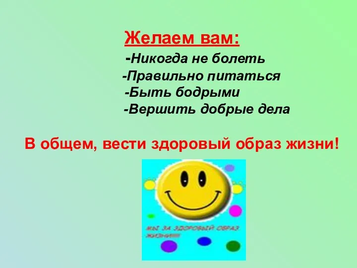 Желаем вам: -Никогда не болеть -Правильно питаться -Быть бодрыми -Вершить добрые