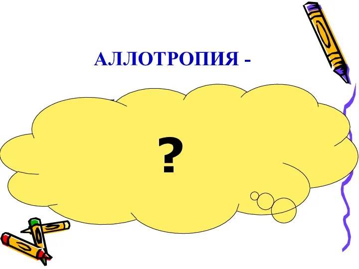 АЛЛОТРОПИЯ - способность атомов одного химического элемента образовывать несколько простых веществ. ?