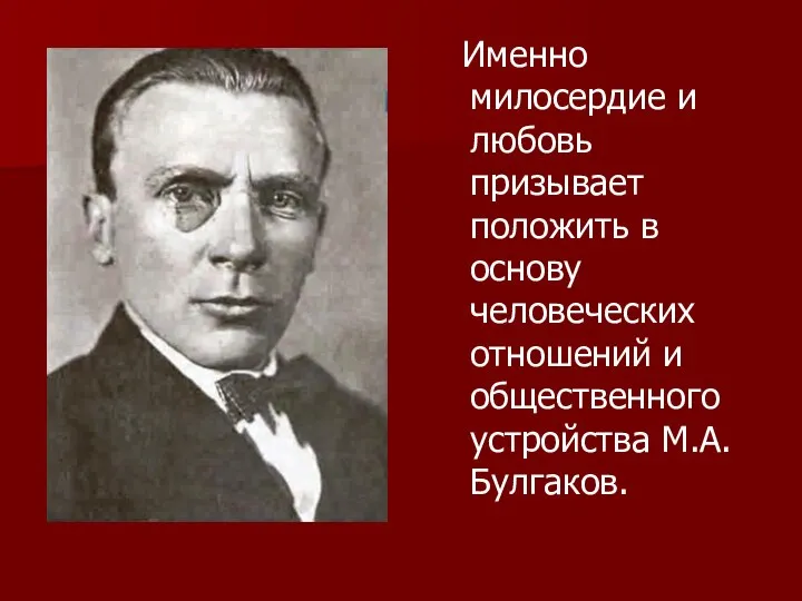 Именно милосердие и любовь призывает положить в основу человеческих отношений и общественного устройства М.А.Булгаков.