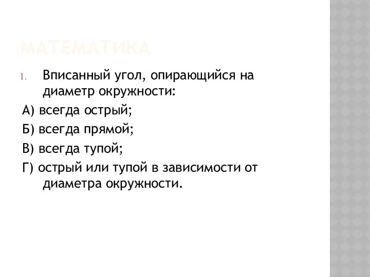 МАТЕМАТИКА Вписанный угол, опирающийся на диаметр окружности: А) всегда острый; Б)