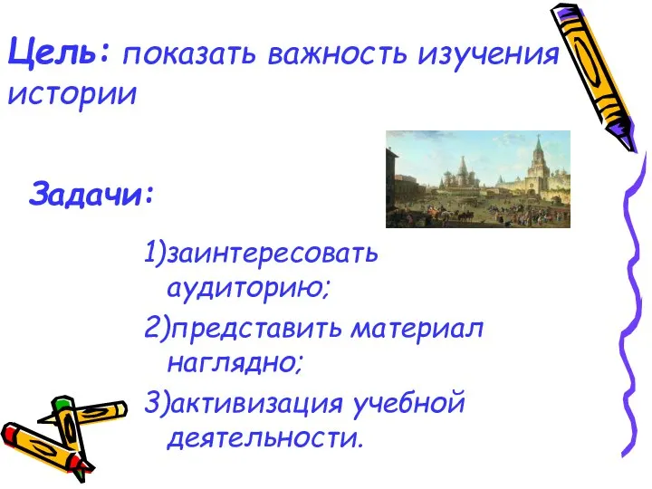 Цель: показать важность изучения истории 1)заинтересовать аудиторию; 2)представить материал наглядно; 3)активизация учебной деятельности. Задачи: