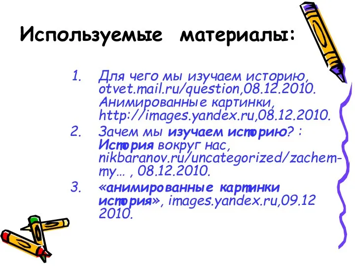 Используемые материалы: Для чего мы изучаем историю, otvet.mail.ru/question,08.12.2010. Анимированные картинки, http://images.yandex.ru,08.12.2010.