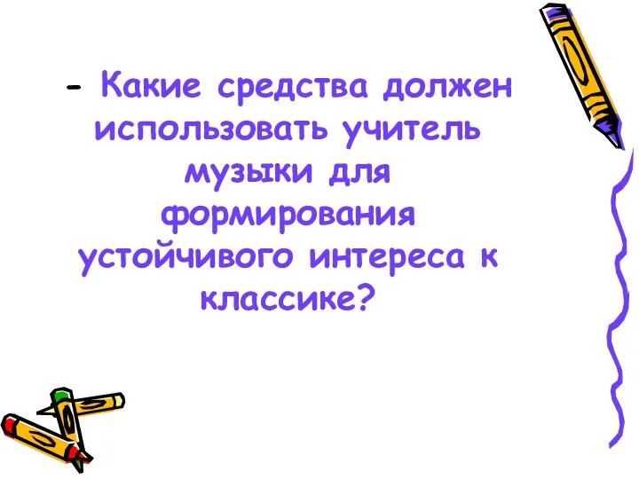 - Какие средства должен использовать учитель музыки для формирования устойчивого интереса к классике?