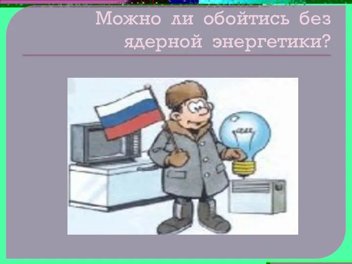 Можно ли обойтись без ядерной энергетики?