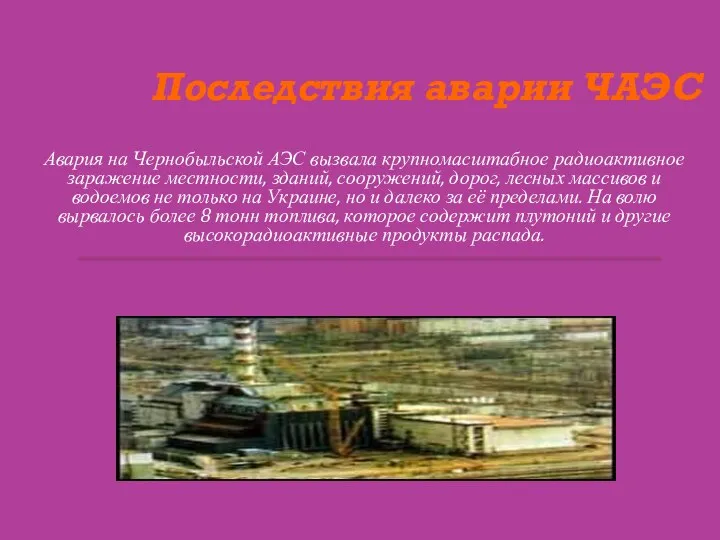 Последствия аварии ЧАЭС Авария на Чернобыльской АЭС вызвала крупномасштабное радиоактивное заражение