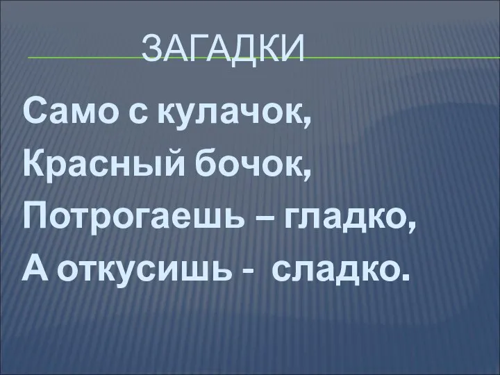 ЗАГАДКИ Само с кулачок, Красный бочок, Потрогаешь – гладко, А откусишь - сладко.