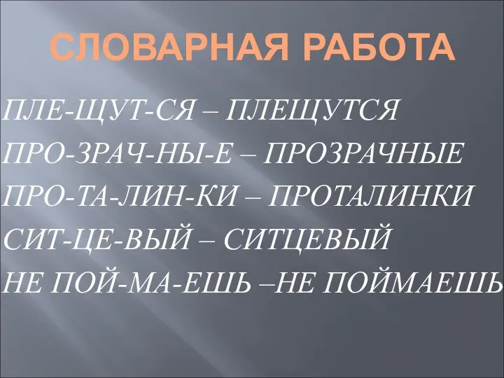 СЛОВАРНАЯ РАБОТА ПЛЕ-ЩУТ-СЯ – ПЛЕЩУТСЯ ПРО-ЗРАЧ-НЫ-Е – ПРОЗРАЧНЫЕ ПРО-ТА-ЛИН-КИ – ПРОТАЛИНКИ