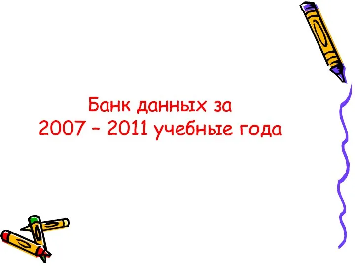 Банк данных за 2007 – 2011 учебные года