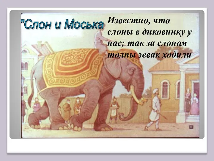 Известно, что слоны в диковинку у нас; так за слоном толпы зевак ходили "Слон и Моська