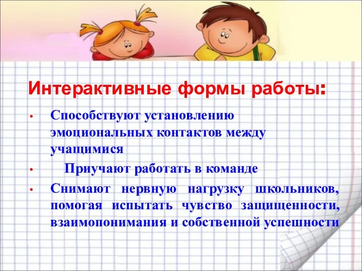 Интерактивные формы работы: Способствуют установлению эмоциональных контактов между учащимися Приучают работать