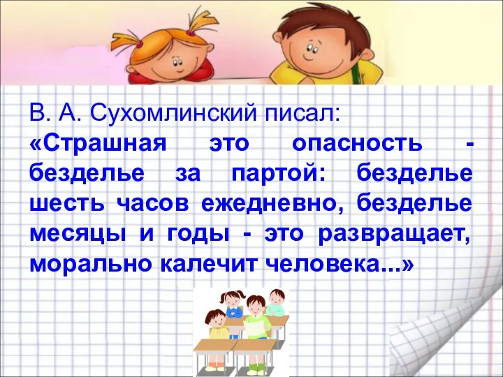 В. А. Сухомлинский писал: «Страшная это опасность - безделье за партой: