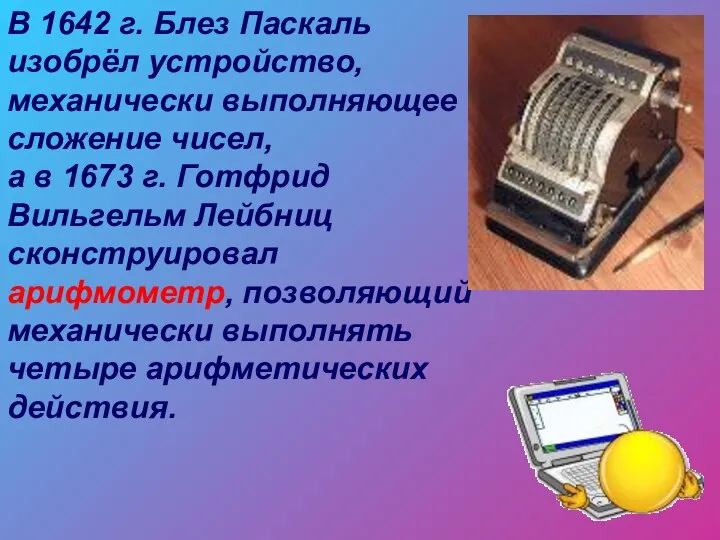 В 1642 г. Блез Паскаль изобрёл устройство, механически выполняющее сложение чисел,