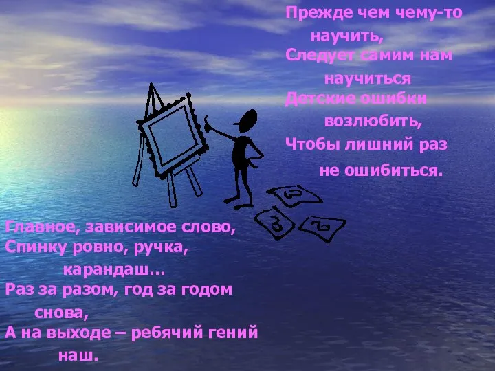 Прежде чем чему-то научить, Следует самим нам научиться Детские ошибки возлюбить,