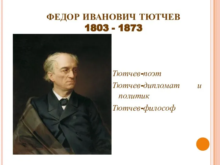 ФЕДОР ИВАНОВИЧ ТЮТЧЕВ 1803 - 1873 Тютчев-поэт Тютчев-дипломат и политик Тютчев-философ