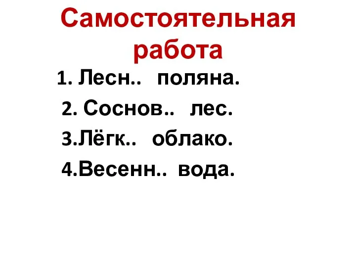 Самостоятельная работа 1. Лесн.. поляна. 2. Соснов.. лес. 3.Лёгк.. облако. 4.Весенн.. вода.