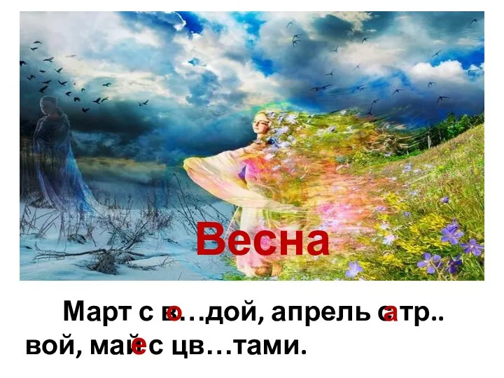 Весна Март с в…дой, апрель с тр..вой, май с цв…тами. о а е