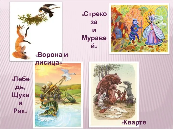 «Лебедь, Щука и Рак» «Квартет» «Стрекоза и Муравей» «Ворона и лисица»