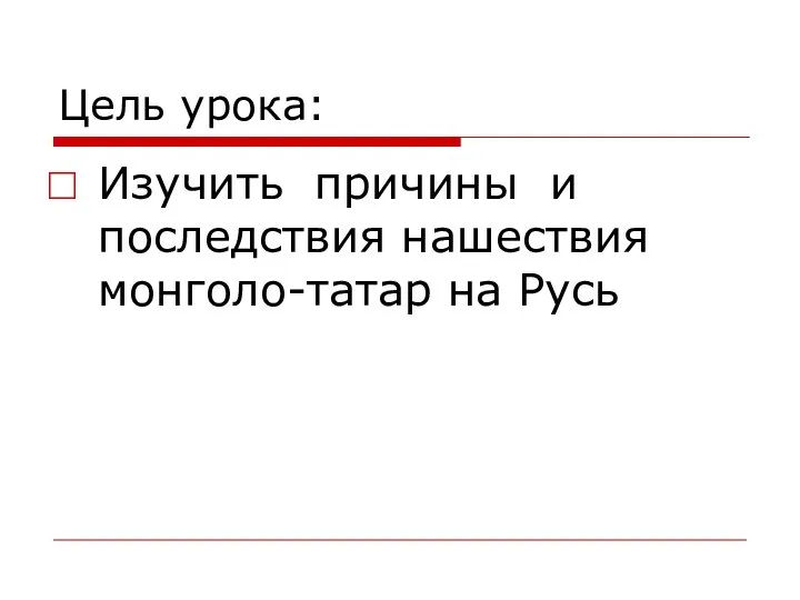 Цель урока: Изучить причины и последствия нашествия монголо-татар на Русь