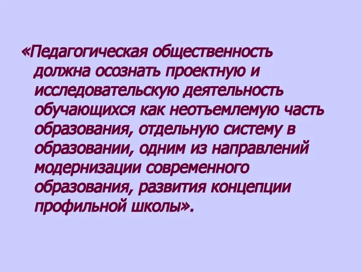 «Педагогическая общественность должна осознать проектную и исследовательскую деятельность обучающихся как неотъемлемую