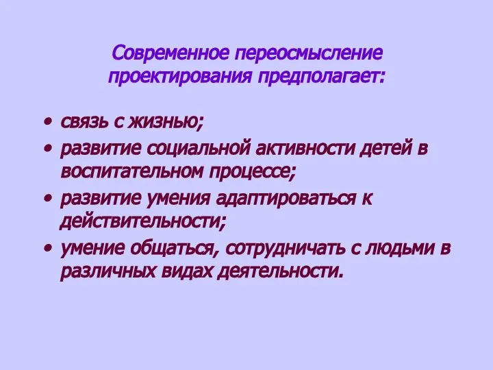 Современное переосмысление проектирования предполагает: связь с жизнью; развитие социальной активности детей