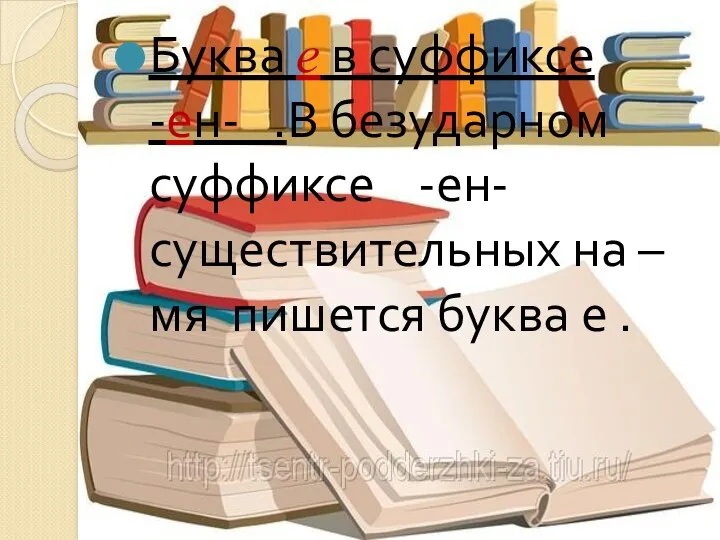 Буква е в суффиксе -ен- .В безударном суффиксе -ен- существительных на –мя пишется буква е .