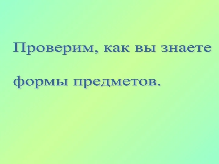 Проверим, как вы знаете формы предметов.