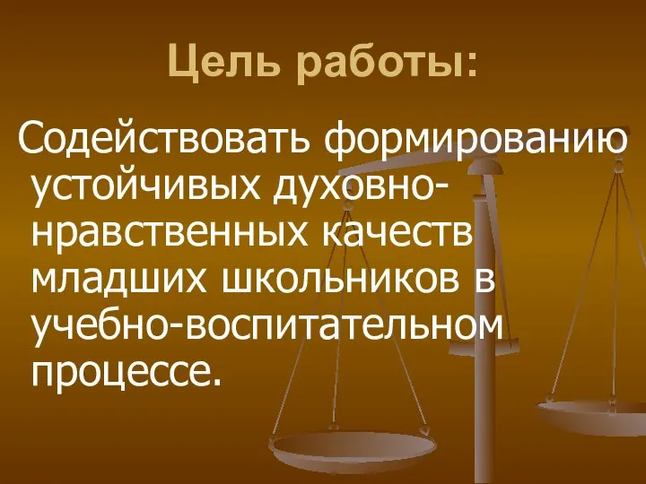 Цель работы: Содействовать формированию устойчивых духовно-нравственных качеств младших школьников в учебно-воспитательном процессе.