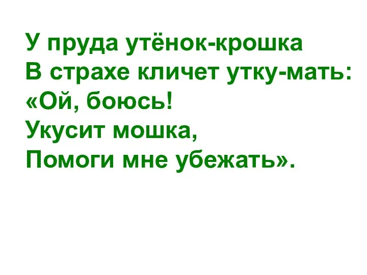 У пруда утёнок-крошка В страхе кличет утку-мать: «Ой, боюсь! Укусит мошка, Помоги мне убежать».