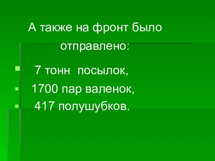 А также на фронт было отправлено: 7 тонн посылок, 1700 пар валенок, 417 полушубков.