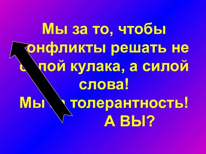 Мы за то, чтобы конфликты решать не силой кулака, а силой