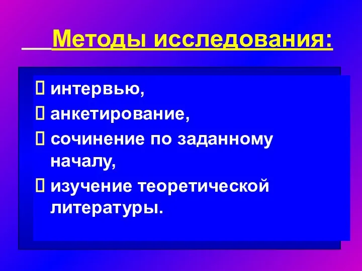 Методы исследования: интервью, анкетирование, сочинение по заданному началу, изучение теоретической литературы.