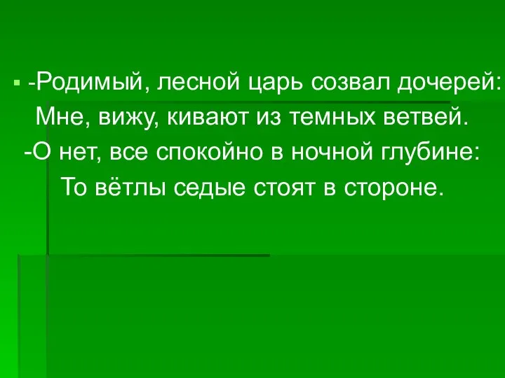 -Родимый, лесной царь созвал дочерей: Мне, вижу, кивают из темных ветвей.