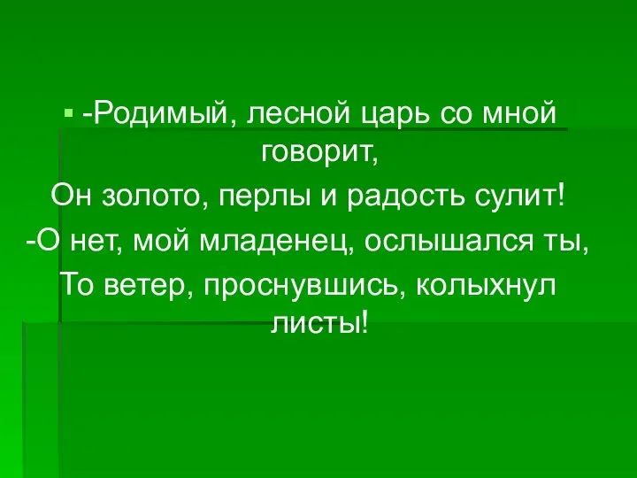 -Родимый, лесной царь со мной говорит, Он золото, перлы и радость