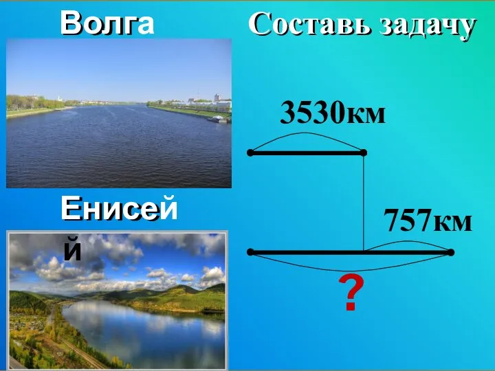 Волга Енисей 3530км ? 757км Составь задачу Составь задачу Волга Енисей