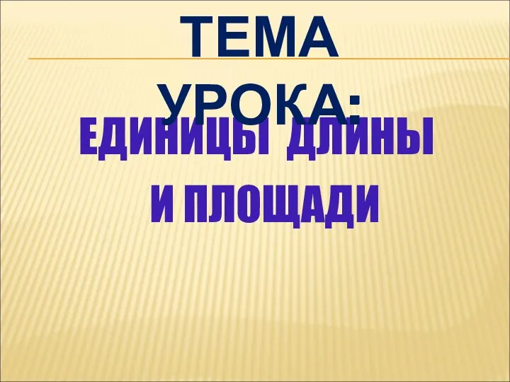 ЕДИНИЦЫ ДЛИНЫ И ПЛОЩАДИ ТЕМА УРОКА: