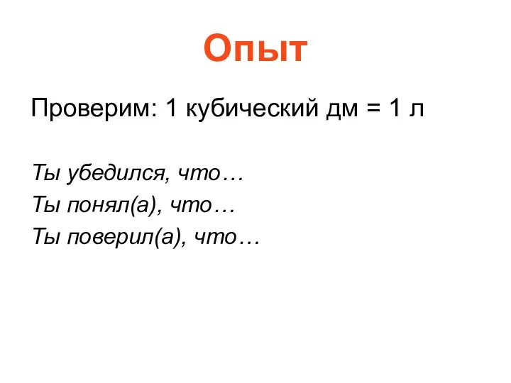 Опыт Проверим: 1 кубический дм = 1 л Ты убедился, что…