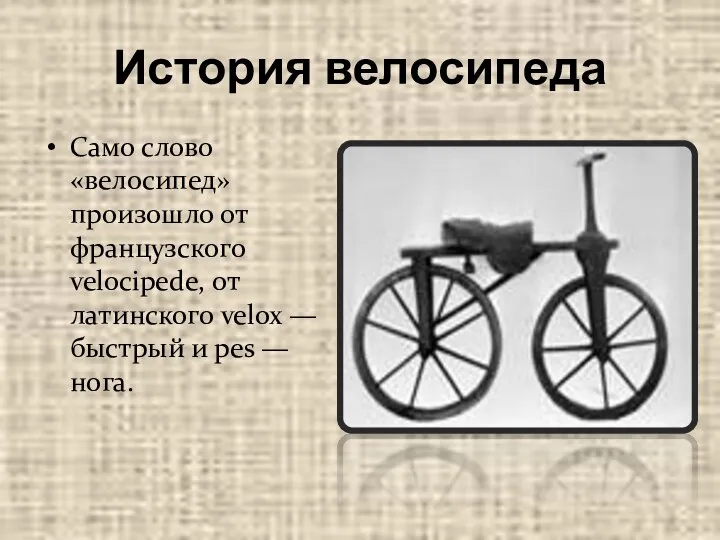 История велосипеда Само слово «велосипед» произошло от французского velocipede, от латинского