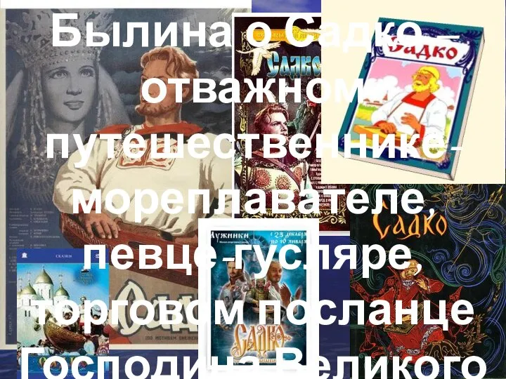 Былина о Садко – отважном путешественнике-мореплавателе, певце-гусляре, торговом посланце Господина Великого Новгорода.