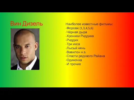 Вин Дизель Наиболее известные фильмы: -Форсаж (1,3,4,5,6) -Чёрная дыра -Хроники Риддика