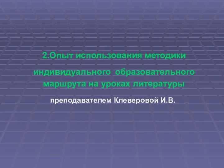 2.Опыт использования методики индивидуального образовательного маршрута на уроках литературы преподавателем Клеверовой И.В.