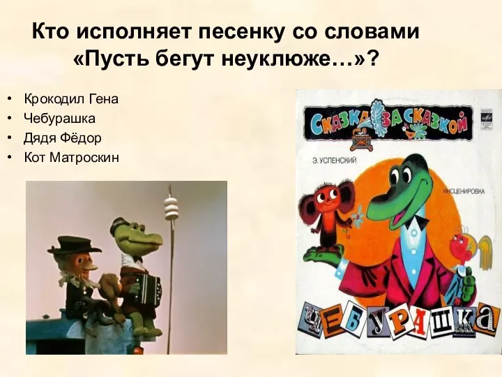 Кто исполняет песенку со словами «Пусть бегут неуклюже…»? Крокодил Гена Чебурашка Дядя Фёдор Кот Матроскин