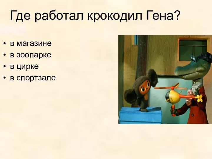 Где работал крокодил Гена? в магазине в зоопарке в цирке в спортзале