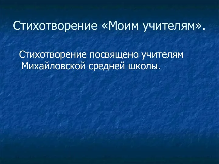 Стихотворение «Моим учителям». Стихотворение посвящено учителям Михайловской средней школы.