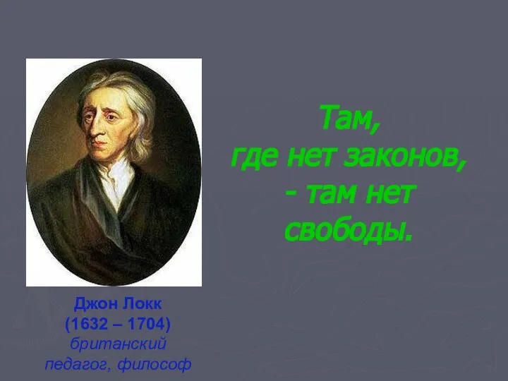 Там, где нет законов, - там нет свободы. Джон Локк (1632 – 1704) британский педагог, философ