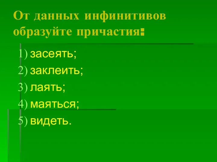 От данных инфинитивов образуйте причастия: засеять; заклеить; лаять; маяться; видеть.