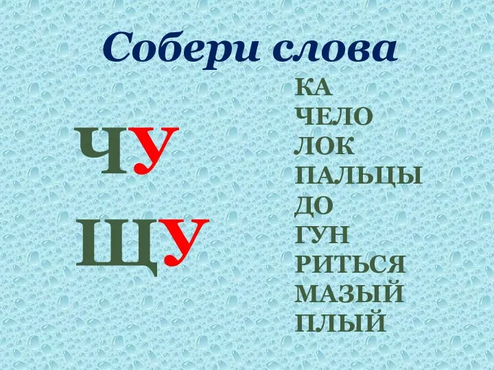 Собери слова ЧУ ЩУ КА ЧЕЛО ЛОК ПАЛЬЦЫ ДО ГУН РИТЬСЯ МАЗЫЙ ПЛЫЙ